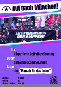 Für körperliche Selbstbestimmung
Gegen Abtreibungsgegner:innen
Gegen den Marsch fürs Leben
Vorträge: tba
Aktionstraining: 11.04.26
Anreise am 18.04.26